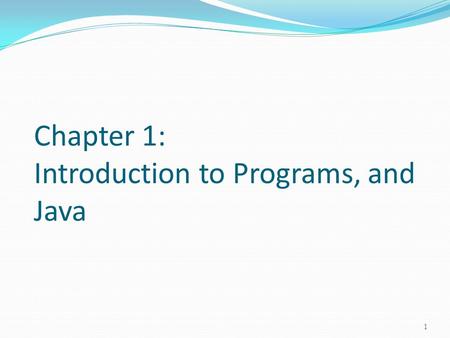 Chapter 1: Introduction to Programs, and Java 1. Objectives To review programs (§1.2-1.4). To understand the relationship between Java and the World Wide.