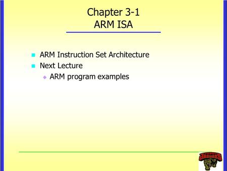 Chapter 3-1 ARM ISA ARM Instruction Set Architecture ARM Instruction Set Architecture Next Lecture Next Lecture  ARM program examples.
