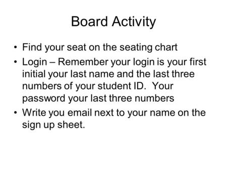 Board Activity Find your seat on the seating chart Login – Remember your login is your first initial your last name and the last three numbers of your.