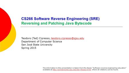 CS266 Software Reverse Engineering (SRE) Reversing and Patching Java Bytecode Teodoro (Ted) Cipresso,