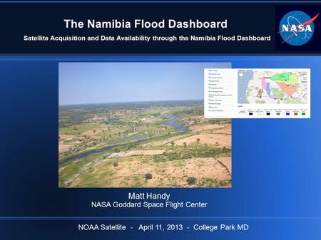 The Namibia Flood Dashboard Satellite Acquisition and Data Availability through the Namibia Flood Dashboard Matt Handy NASA Goddard Space Flight Center.
