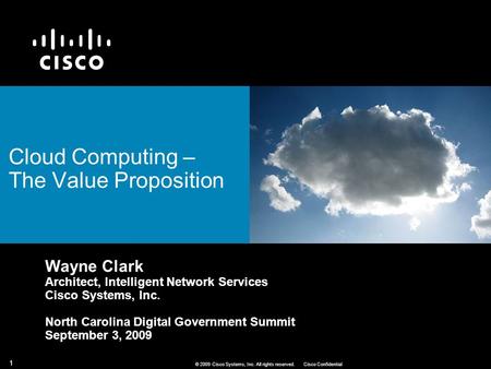 1 © 2009 Cisco Systems, Inc. All rights reserved.Cisco Confidential Cloud Computing – The Value Proposition Wayne Clark Architect, Intelligent Network.