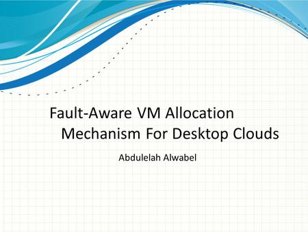 Abdulelah Alwabel Fault-Aware VM Allocation Mechanism For Desktop Clouds.
