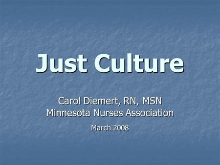 Just Culture Carol Diemert, RN, MSN Minnesota Nurses Association March 2008.