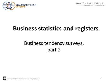 Copyright 2010, The World Bank Group. All Rights Reserved. Business tendency surveys, part 2 1 Business statistics and registers.