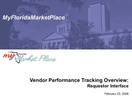 MyFloridaMarketPlace Vendor Performance Tracking Overview: Requestor Interface February 23, 2006.