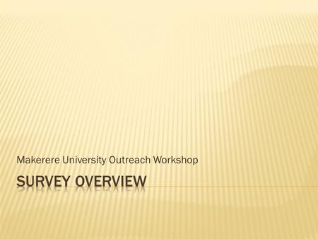 Makerere University Outreach Workshop.  Setting goals  Survey design  Key stakeholders  Implementation  Online survey tools  Survey results.