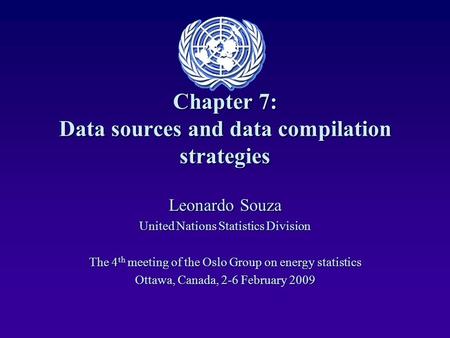 Chapter 7: Data sources and data compilation strategies Leonardo Souza United Nations Statistics Division The 4 th meeting of the Oslo Group on energy.