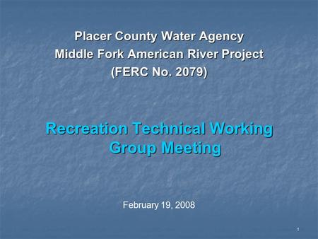 1 Placer County Water Agency Middle Fork American River Project (FERC No. 2079) Recreation Technical Working Group Meeting February 19, 2008.