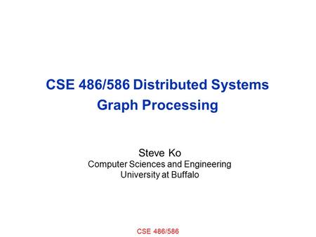 CSE 486/586 CSE 486/586 Distributed Systems Graph Processing Steve Ko Computer Sciences and Engineering University at Buffalo.