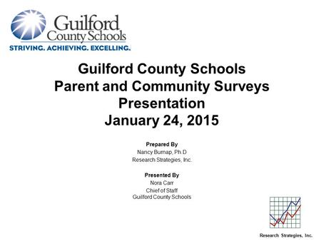 Guilford County Schools Parent and Community Surveys Presentation January 24, 2015 Prepared By Nancy Burnap, Ph.D Research Strategies, Inc. Presented By.