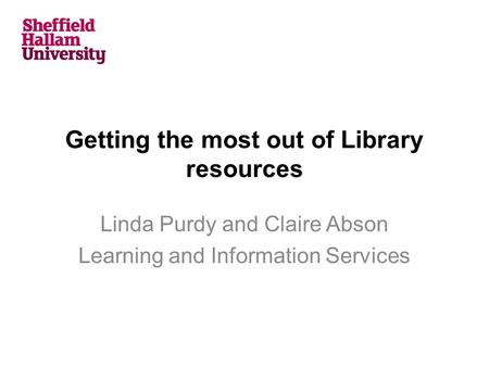 Getting the most out of Library resources Linda Purdy and Claire Abson Learning and Information Services.
