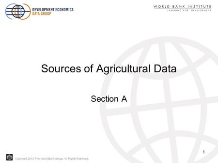 Copyright 2010, The World Bank Group. All Rights Reserved. Sources of Agricultural Data Section A 1.