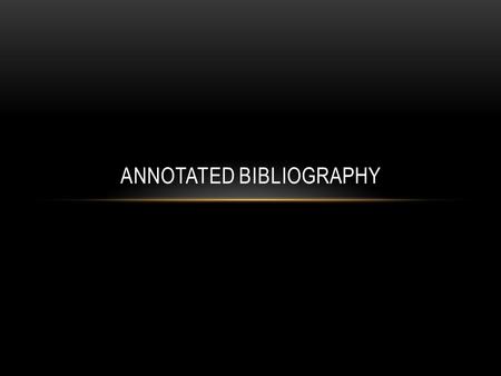 ANNOTATED BIBLIOGRAPHY. WHAT IS AN ANNOTATED BIBLIOGRAPHY? An annotated bibliography is a list of citations to books, articles, and documents that will.