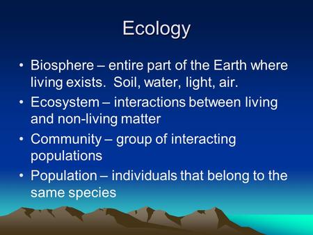 Ecology Biosphere – entire part of the Earth where living exists. Soil, water, light, air. Ecosystem – interactions between living and non-living matter.