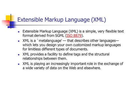 Extensible Markup Language (XML) Extensible Markup Language (XML) is a simple, very flexible text format derived from SGML (ISO 8879).ISO 8879 XML is a.