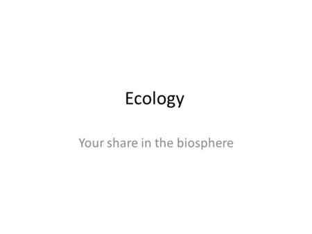 Ecology Your share in the biosphere. Levels of Organization Biosphere – Earth & its atmosphere that supports life Ecosystem – Organisms & abiotic materials.