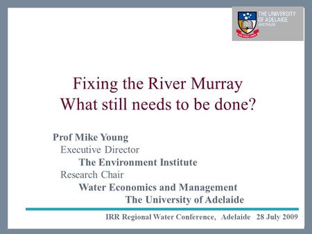 The Environment Institute Life Impact The University of Adelaide Fixing the River Murray What still needs to be done? IRR Regional Water Conference, Adelaide.