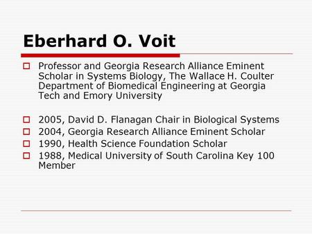 Eberhard O. Voit  Professor and Georgia Research Alliance Eminent Scholar in Systems Biology, The Wallace H. Coulter Department of Biomedical Engineering.