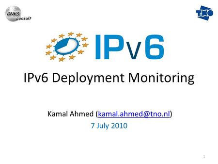 1 IPv6 Deployment Monitoring Kamal Ahmed 7 July 2010.