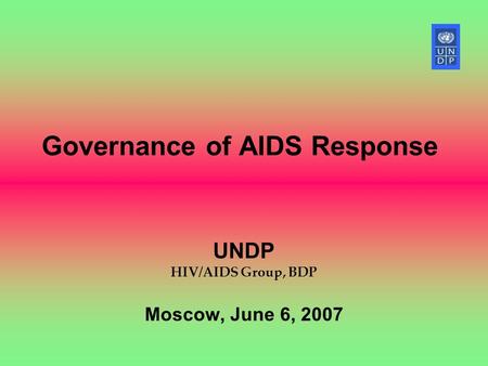 Governance of AIDS Response UNDP HIV/AIDS Group, BDP Moscow, June 6, 2007.