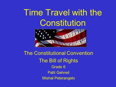 Time Travel with the Constitution The Constitutional Convention The Bill of Rights Grade 6 Patti Gehred Mishal Peterangelo.