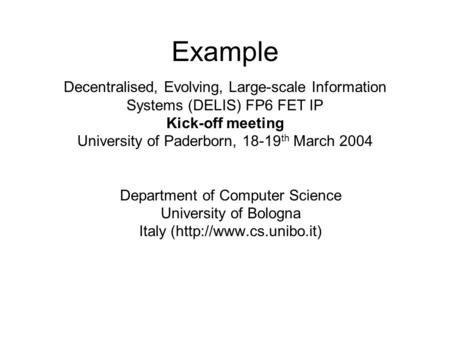 Example Department of Computer Science University of Bologna Italy (http://www.cs.unibo.it) Decentralised, Evolving, Large-scale Information Systems (DELIS)