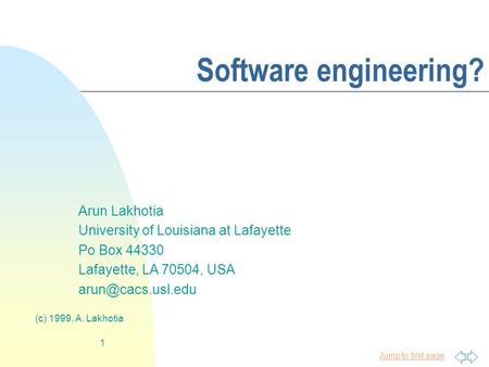 Jump to first page (c) 1999, A. Lakhotia 1 Software engineering? Arun Lakhotia University of Louisiana at Lafayette Po Box 44330 Lafayette, LA 70504, USA.