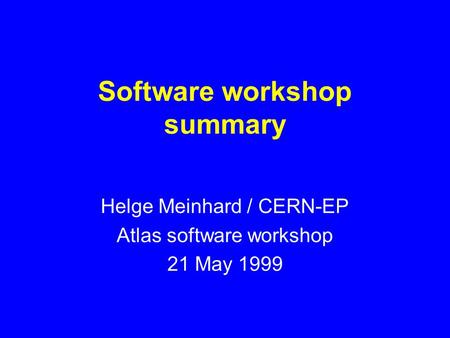 Software workshop summary Helge Meinhard / CERN-EP Atlas software workshop 21 May 1999.