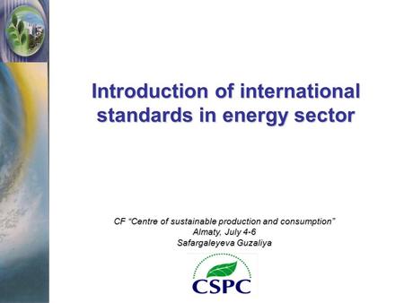 Introduction of international standards in energy sector CF “Centre of sustainable production and consumption” Almaty, July 4-6 Safargaleyeva Guzaliya.