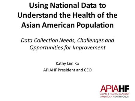 Using National Data to Understand the Health of the Asian American Population Data Collection Needs, Challenges and Opportunities for Improvement Kathy.