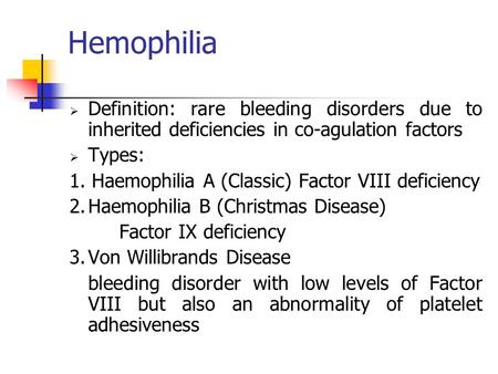 Hemophilia  Definition: rare bleeding disorders due to inherited deficiencies in co-agulation factors  Types: 1. Haemophilia A (Classic) Factor VIII.
