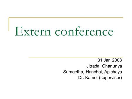 Extern conference 31 Jan 2008 Jitrada, Chanunya Sumaetha, Hanchai, Apichaya Dr. Kamol (supervisor)
