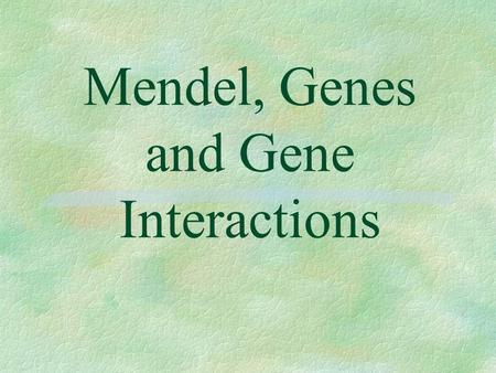 Mendel, Genes and Gene Interactions §The study of inheritance is called genetics. A monk by the name of Gregor Mendel suspected that heredity depended.