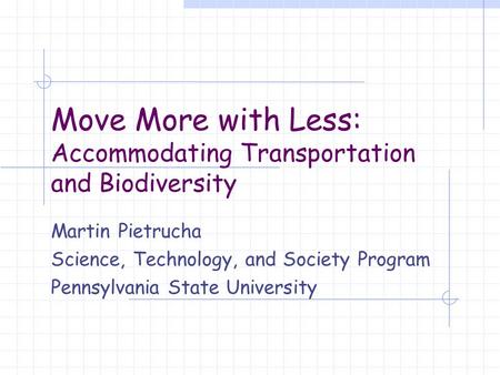 Move More with Less: Accommodating Transportation and Biodiversity Martin Pietrucha Science, Technology, and Society Program Pennsylvania State University.