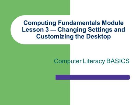 Computing Fundamentals Module Lesson 3 — Changing Settings and Customizing the Desktop Computer Literacy BASICS.
