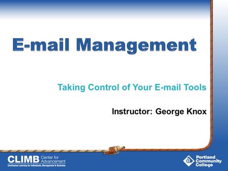 Taking Control of Your E-mail Tools Instructor: George Knox.