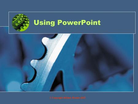 Using PowerPoint © Copyright William Rowan 2007. Objective By the end of this you will be able to: Create slides through the use of an ICT package and.