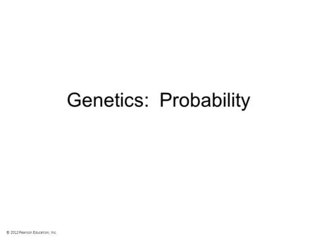 Genetics: Probability © 2012 Pearson Education, Inc.