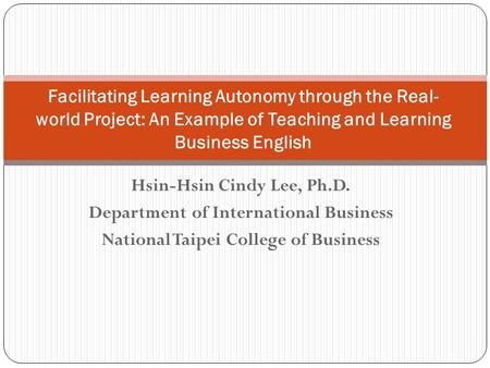 Hsin-Hsin Cindy Lee, Ph.D. Department of International Business National Taipei College of Business Facilitating Learning Autonomy through the Real- world.