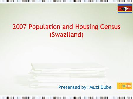 2007 Population and Housing Census (Swaziland) Presented by: Muzi Dube.