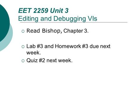 Floyd, Digital Fundamentals, 10 th ed EET 2259 Unit 3 Editing and Debugging VIs  Read Bishop, Chapter 3.  Lab #3 and Homework #3 due next week.  Quiz.