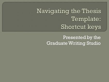 Presented by the Graduate Writing Studio.  Bypass Styles window  Select style (e.g., “thesis text”) from keyboard  Faster, more efficient formatting.