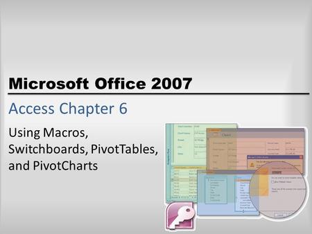 Microsoft Office 2007 Access Chapter 6 Using Macros, Switchboards, PivotTables, and PivotCharts.