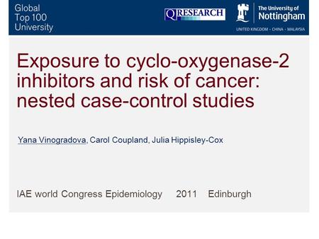 Exposure to cyclo-oxygenase-2 inhibitors and risk of cancer: nested case-control studies IAE world Congress Epidemiology 2011 Edinburgh Yana Vinogradova,