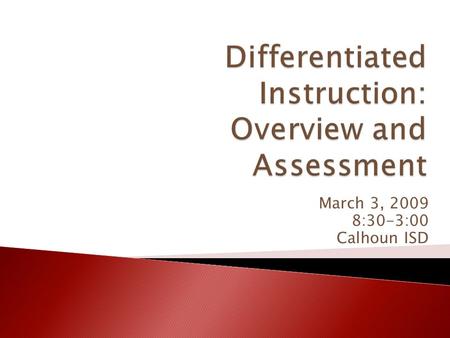 March 3, 2009 8:30-3:00 Calhoun ISD.  Agenda – Day One ◦ Introduction and Overview ◦ Assessment  Agenda – Day Two ◦ Low-Preparation, High-Impact Strategies,