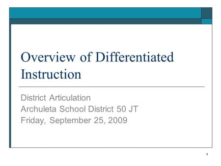 Overview of Differentiated Instruction District Articulation Archuleta School District 50 JT Friday, September 25, 2009 1.