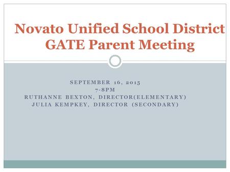 SEPTEMBER 16, 2015 7-8PM RUTHANNE BEXTON, DIRECTOR(ELEMENTARY) JULIA KEMPKEY, DIRECTOR (SECONDARY) Novato Unified School District GATE Parent Meeting.
