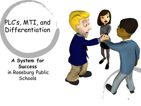 1 PLC’s, MTI, and Differentiation A System for Success in Roseburg Public Schools.