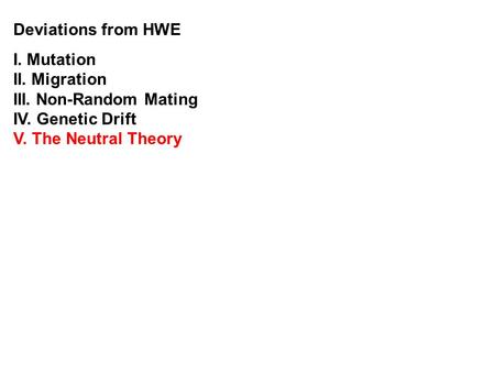 Deviations from HWE I. Mutation II. Migration III. Non-Random Mating IV. Genetic Drift V. The Neutral Theory.